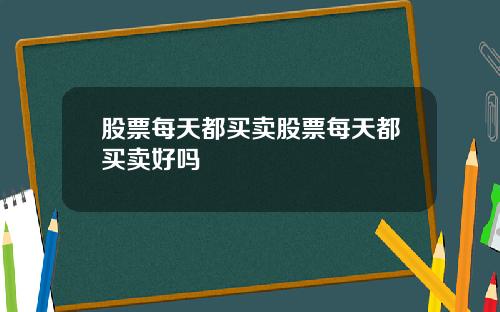 股票每天都买卖股票每天都买卖好吗