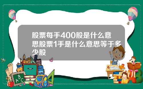 股票每手400股是什么意思股票1手是什么意思等于多少股