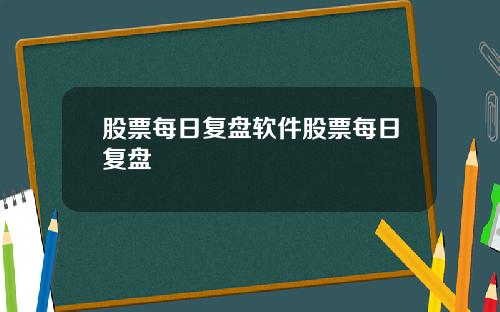 股票每日复盘软件股票每日复盘