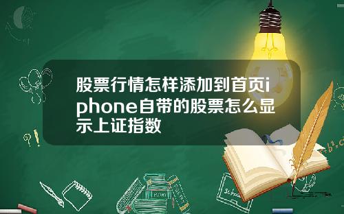 股票行情怎样添加到首页iphone自带的股票怎么显示上证指数