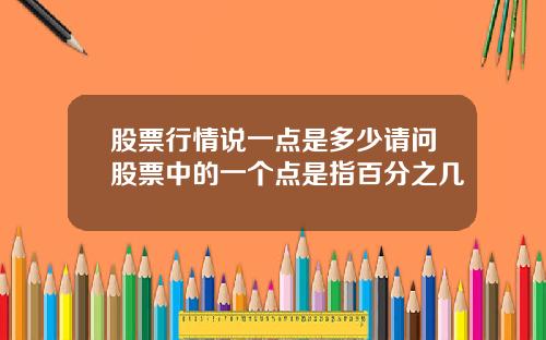 股票行情说一点是多少请问股票中的一个点是指百分之几