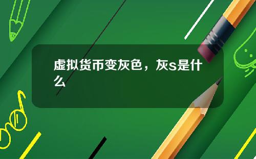 虚拟货币变灰色，灰s是什么