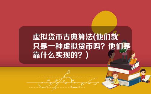 虚拟货币古典算法(他们就只是一种虚拟货币吗？他们是靠什么实现的？)