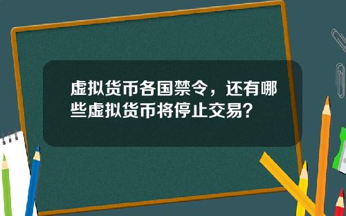 虚拟货币各国禁令，还有哪些虚拟货币将停止交易？
