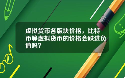 虚拟货币各版块价格，比特币等虚拟货币的价格会跌进负值吗？