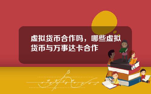 虚拟货币合作吗，哪些虚拟货币与万事达卡合作
