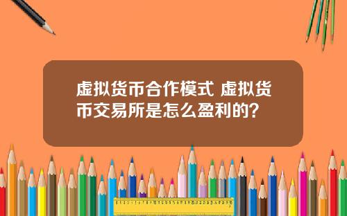 虚拟货币合作模式 虚拟货币交易所是怎么盈利的？