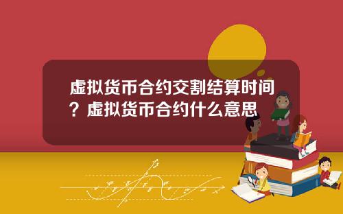 虚拟货币合约交割结算时间？虚拟货币合约什么意思