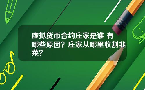 虚拟货币合约庄家是谁 有哪些原因？庄家从哪里收割韭菜？