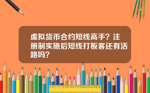 虚拟货币合约短线高手？注册制实施后短线打板客还有活路吗？