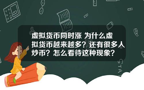 虚拟货币同时涨 为什么虚拟货币越来越多？还有很多人炒币？怎么看待这种现象？