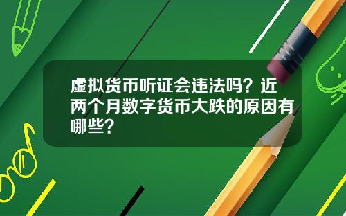 虚拟货币听证会违法吗？近两个月数字货币大跌的原因有哪些？