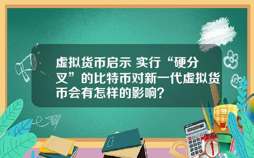 虚拟货币启示 实行“硬分叉”的比特币对新一代虚拟货币会有怎样的影响？