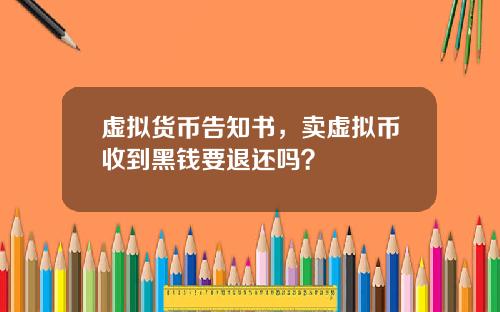 虚拟货币告知书，卖虚拟币收到黑钱要退还吗？