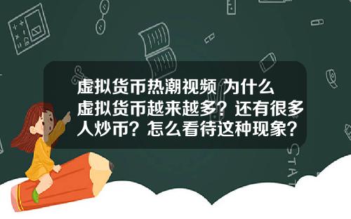 虚拟货币热潮视频 为什么虚拟货币越来越多？还有很多人炒币？怎么看待这种现象？