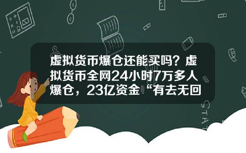 虚拟货币爆仓还能买吗？虚拟货币全网24小时7万多人爆仓，23亿资金“有去无回”，发生了什么？