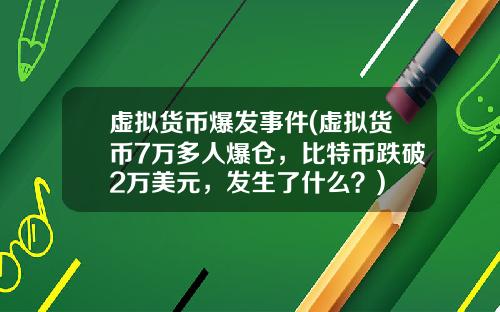 虚拟货币爆发事件(虚拟货币7万多人爆仓，比特币跌破2万美元，发生了什么？)