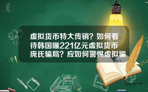 虚拟货币特大传销？如何看待韩国曝221亿元虚拟货币庞氏骗局？应如何警惕虚拟骗局？