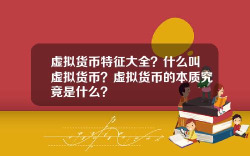 虚拟货币特征大全？什么叫虚拟货币？虚拟货币的本质究竟是什么？
