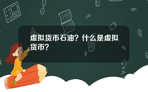 虚拟货币石油？什么是虚拟货币？