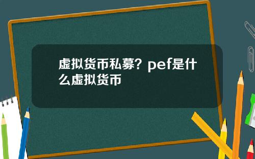 虚拟货币私募？pef是什么虚拟货币