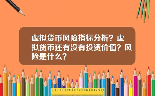 虚拟货币风险指标分析？虚拟货币还有没有投资价值？风险是什么？