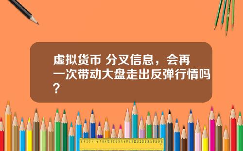 虚拟货币 分叉信息，会再一次带动大盘走出反弹行情吗？