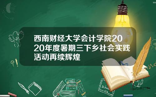 西南财经大学会计学院2020年度暑期三下乡社会实践活动再续辉煌