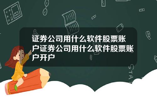 证券公司用什么软件股票账户证券公司用什么软件股票账户开户