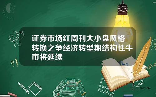 证券市场红周刊大小盘风格转换之争经济转型期结构性牛市将延续