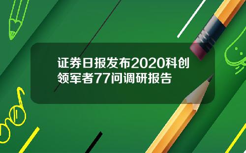 证券日报发布2020科创领军者77问调研报告