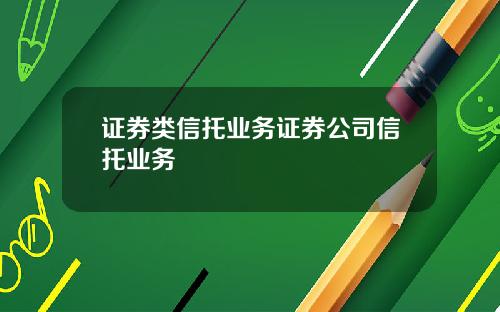 证券类信托业务证券公司信托业务