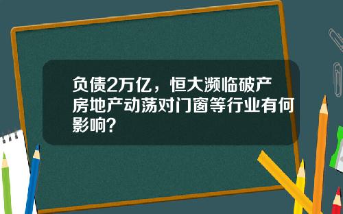 负债2万亿，恒大濒临破产房地产动荡对门窗等行业有何影响？