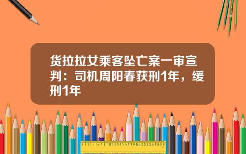 货拉拉女乘客坠亡案一审宣判：司机周阳春获刑1年，缓刑1年