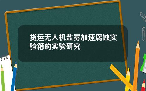 货运无人机盐雾加速腐蚀实验箱的实验研究