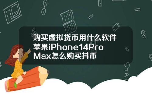 购买虚拟货币用什么软件 苹果iPhone14ProMax怎么购买抖币