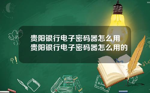 贵阳银行电子密码器怎么用贵阳银行电子密码器怎么用的