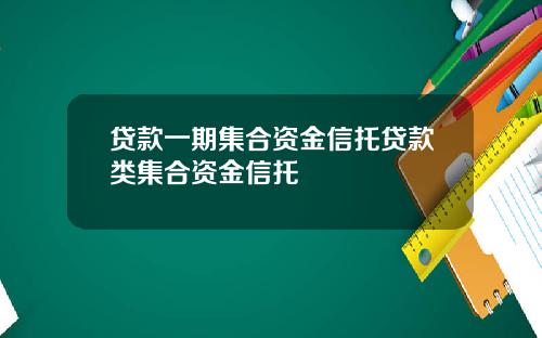 贷款一期集合资金信托贷款类集合资金信托
