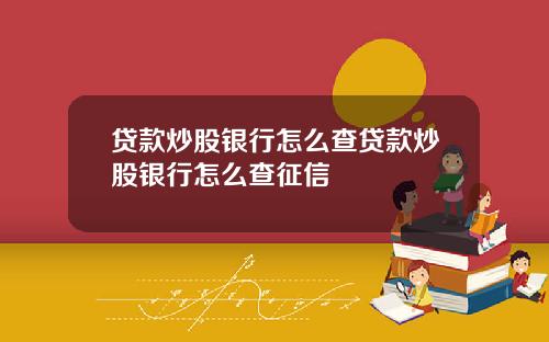 贷款炒股银行怎么查贷款炒股银行怎么查征信