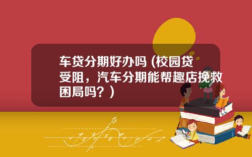 车贷分期好办吗 (校园贷受阻，汽车分期能帮趣店挽救困局吗？)
