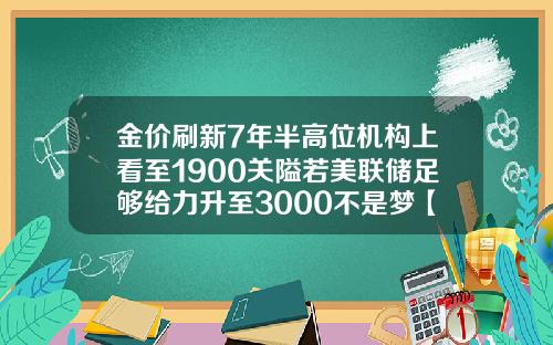 金价刷新7年半高位机构上看至1900关隘若美联储足够给力升至3000不是梦【新闻】