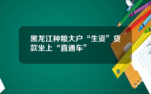 黑龙江种粮大户“生资”贷款坐上“直通车”