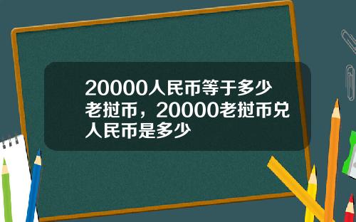 20000人民币等于多少老挝币，20000老挝币兑人民币是多少