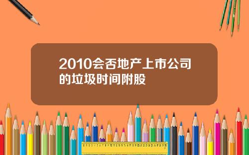 2010会否地产上市公司的垃圾时间附股