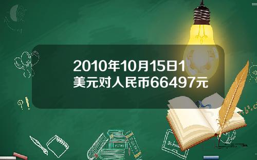 2010年10月15日1美元对人民币66497元