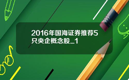 2016年国海证券推荐5只央企概念股_1