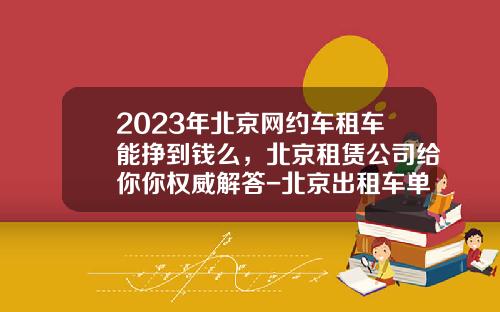 2023年北京网约车租车能挣到钱么，北京租赁公司给你你权威解答-北京出租车单班一月能挣多少钱.