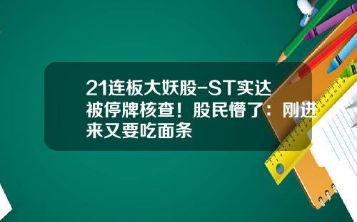 21连板大妖股-ST实达被停牌核查！股民懵了：刚进来又要吃面条