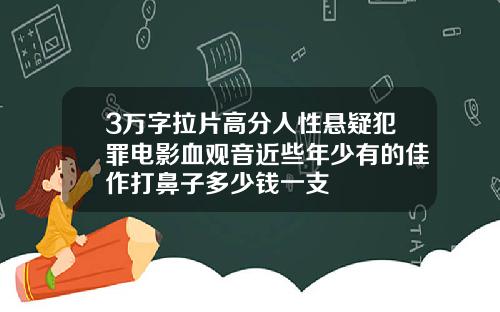 3万字拉片高分人性悬疑犯罪电影血观音近些年少有的佳作打鼻子多少钱一支