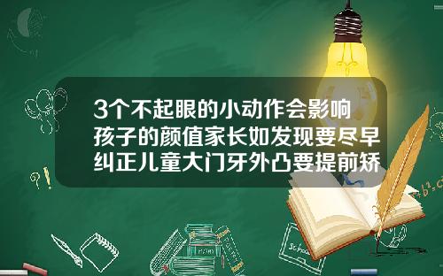 3个不起眼的小动作会影响孩子的颜值家长如发现要尽早纠正儿童大门牙外凸要提前矫正吗